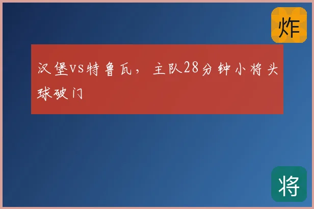 汉堡vs特鲁瓦,主队28分钟小将头球破门