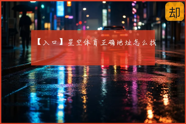 【入口】星空体育正确地址怎么找